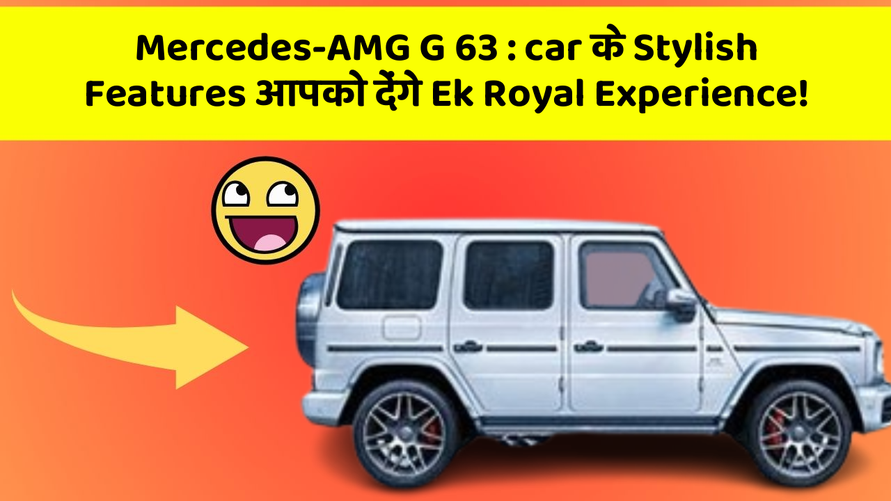Mercedes-AMG G 63 : car के Stylish Features आपको देंगे Ek Royal Experience!