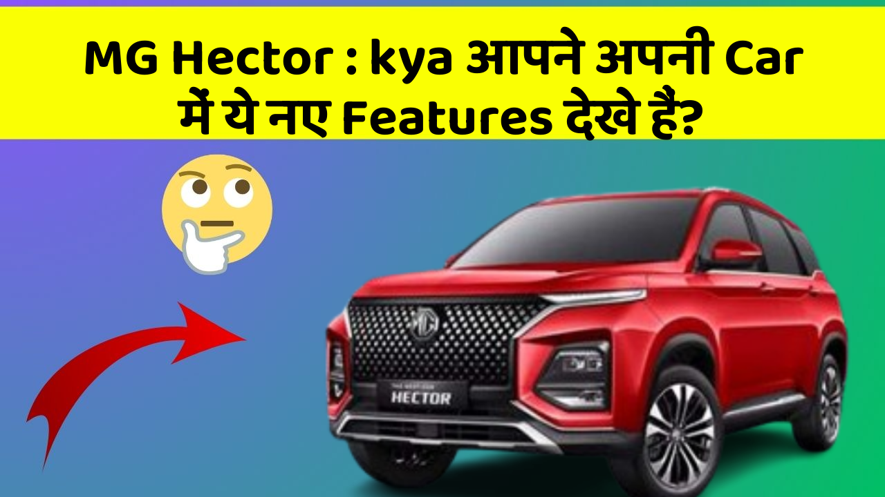 MG Hector : kya आपने अपनी Car में ये नए Features देखे हैं?