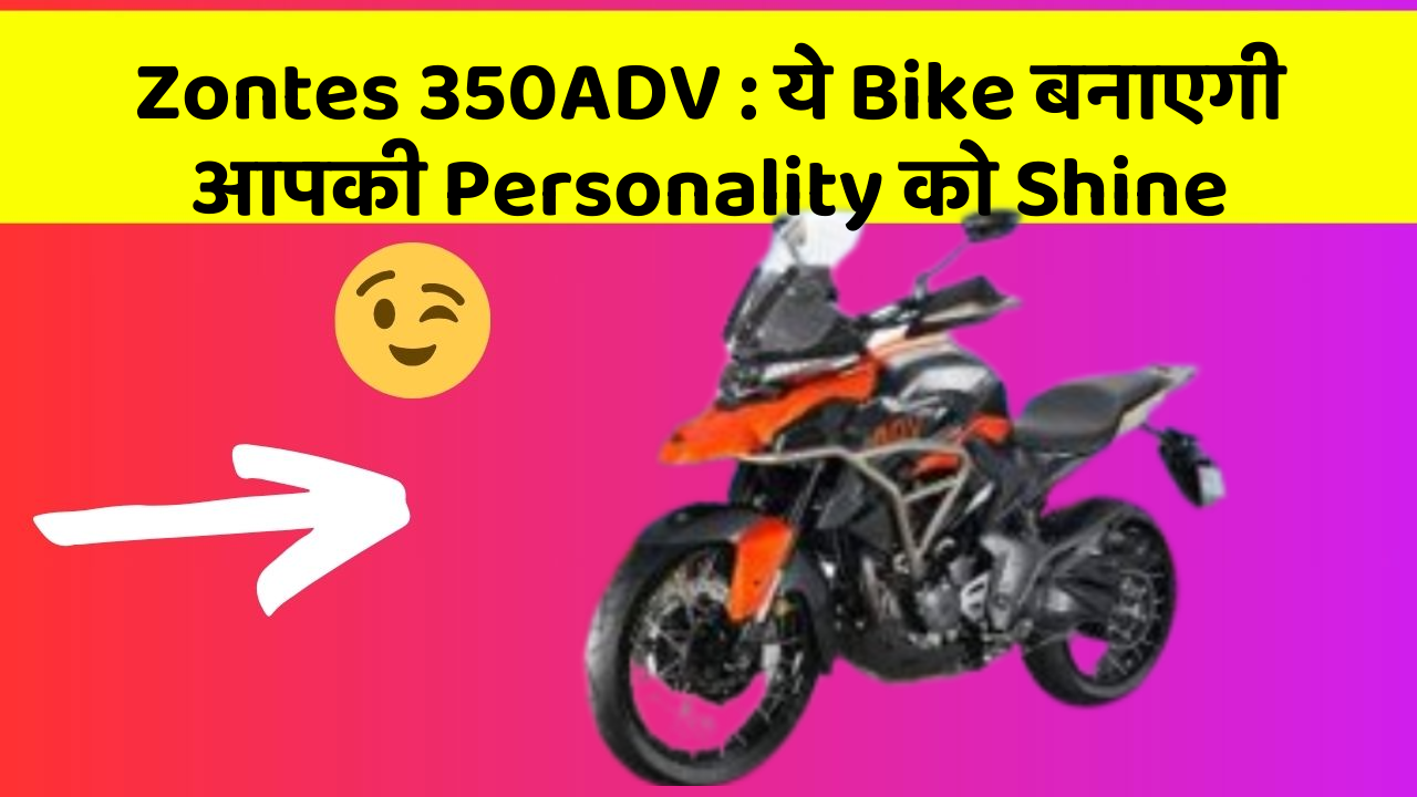 Zontes 350ADV: ये Bike बनाएगी आपकी Personality को Shine