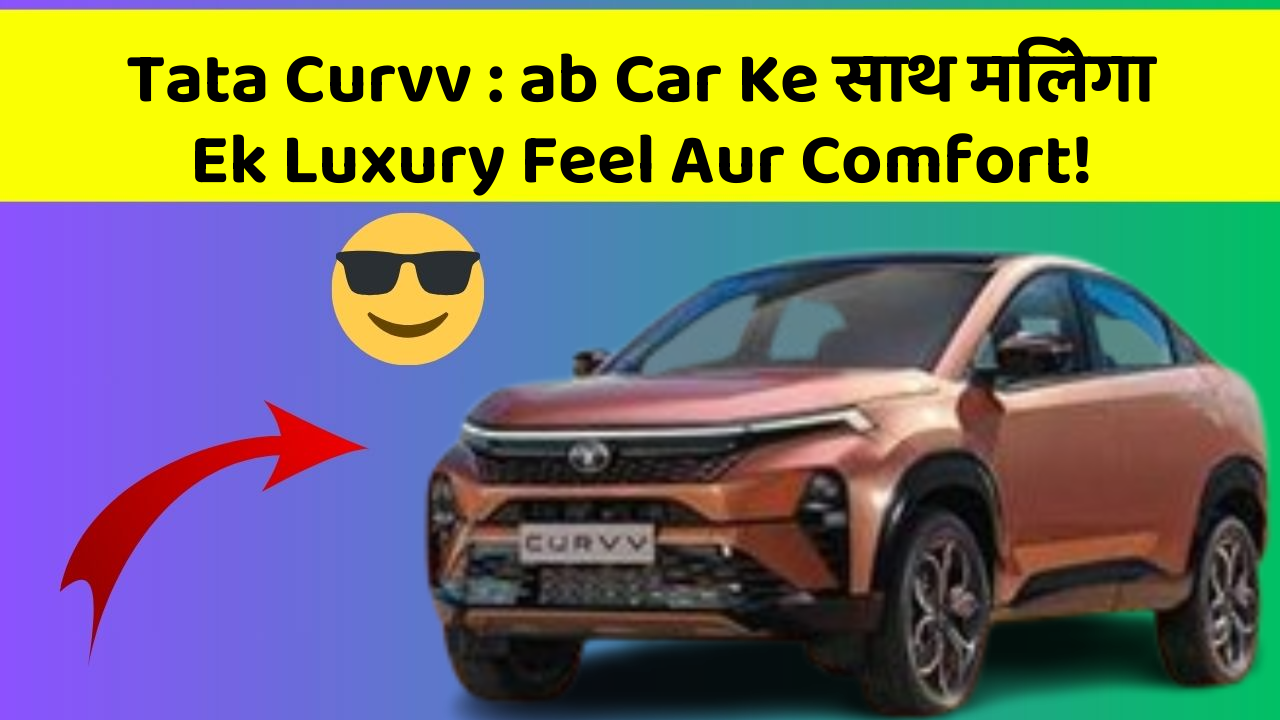 Tata Curvv: ab Car Ke साथ मिलेगा Ek Luxury Feel Aur Comfort!