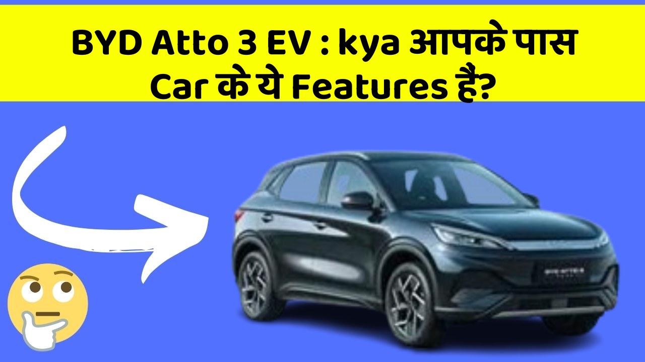 BYD Atto 3 EV : kya आपके पास Car के ये Features हैं?