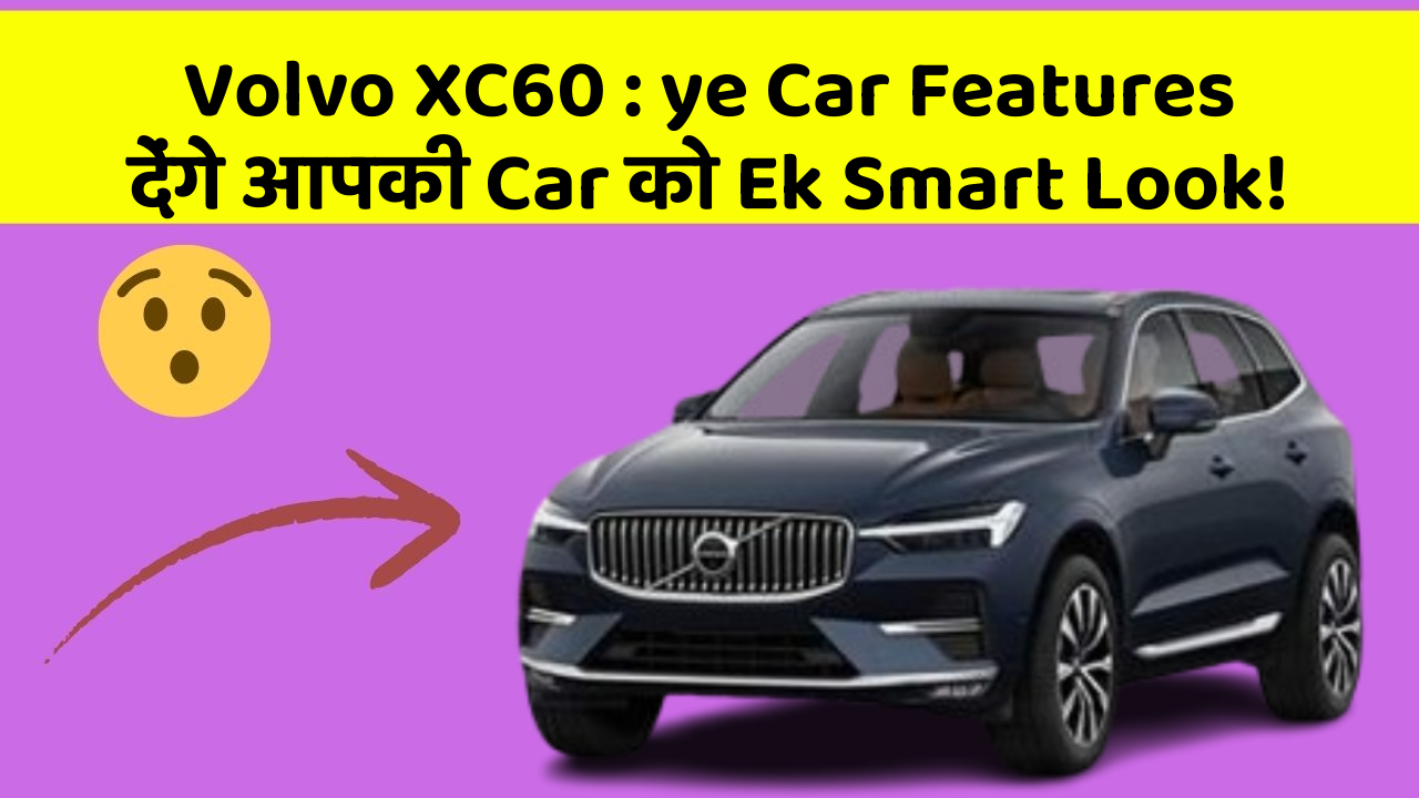 Volvo XC60: ye Car Features देंगे आपकी Car को Ek Smart Look!