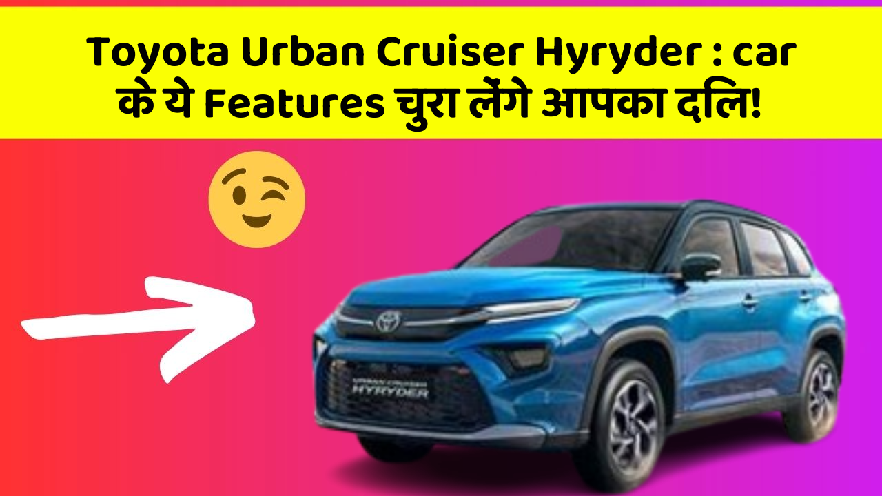 Toyota Urban Cruiser Hyryder : car के ये Features चुरा लेंगे आपका दिल!