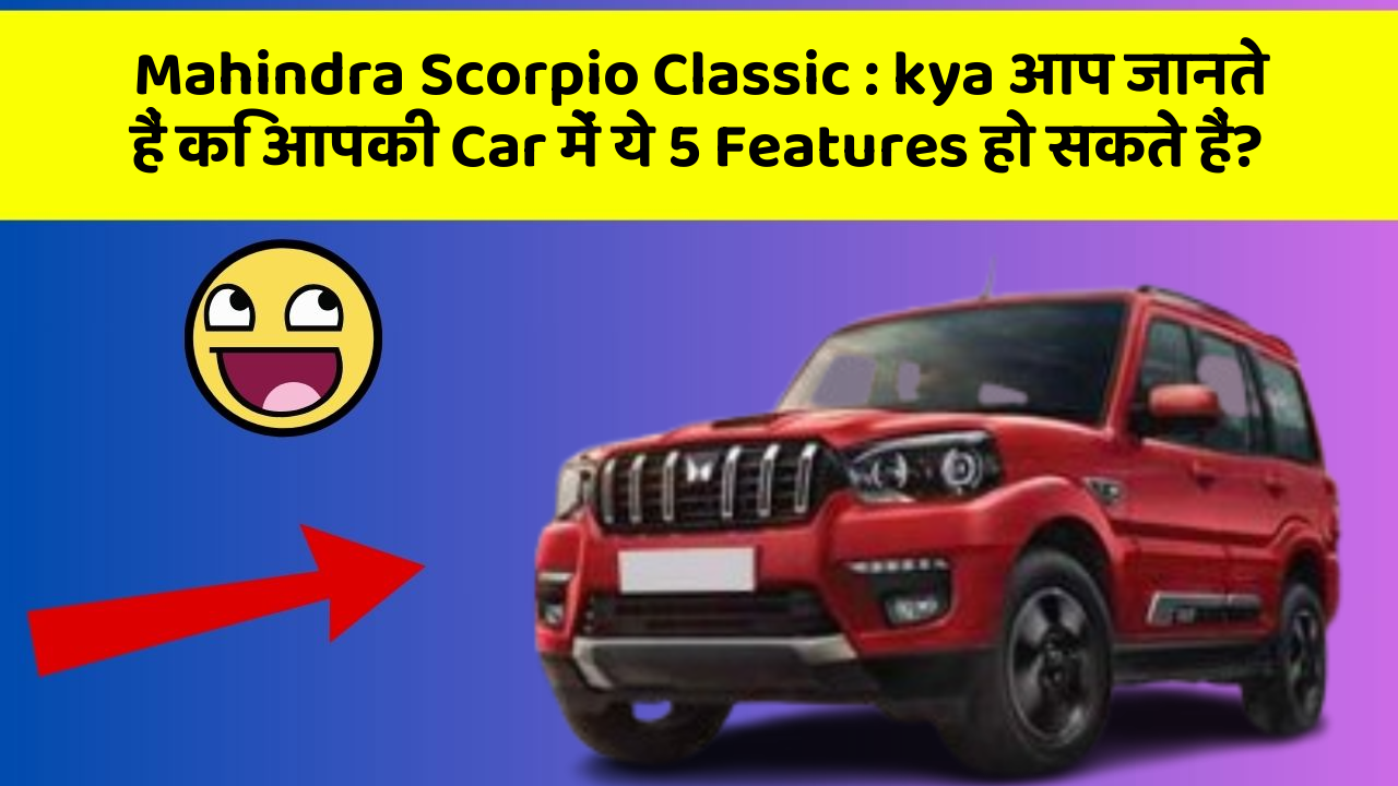 Mahindra Scorpio Classic: kya आप जानते हैं कि आपकी Car में ये 5 Features हो सकते हैं?