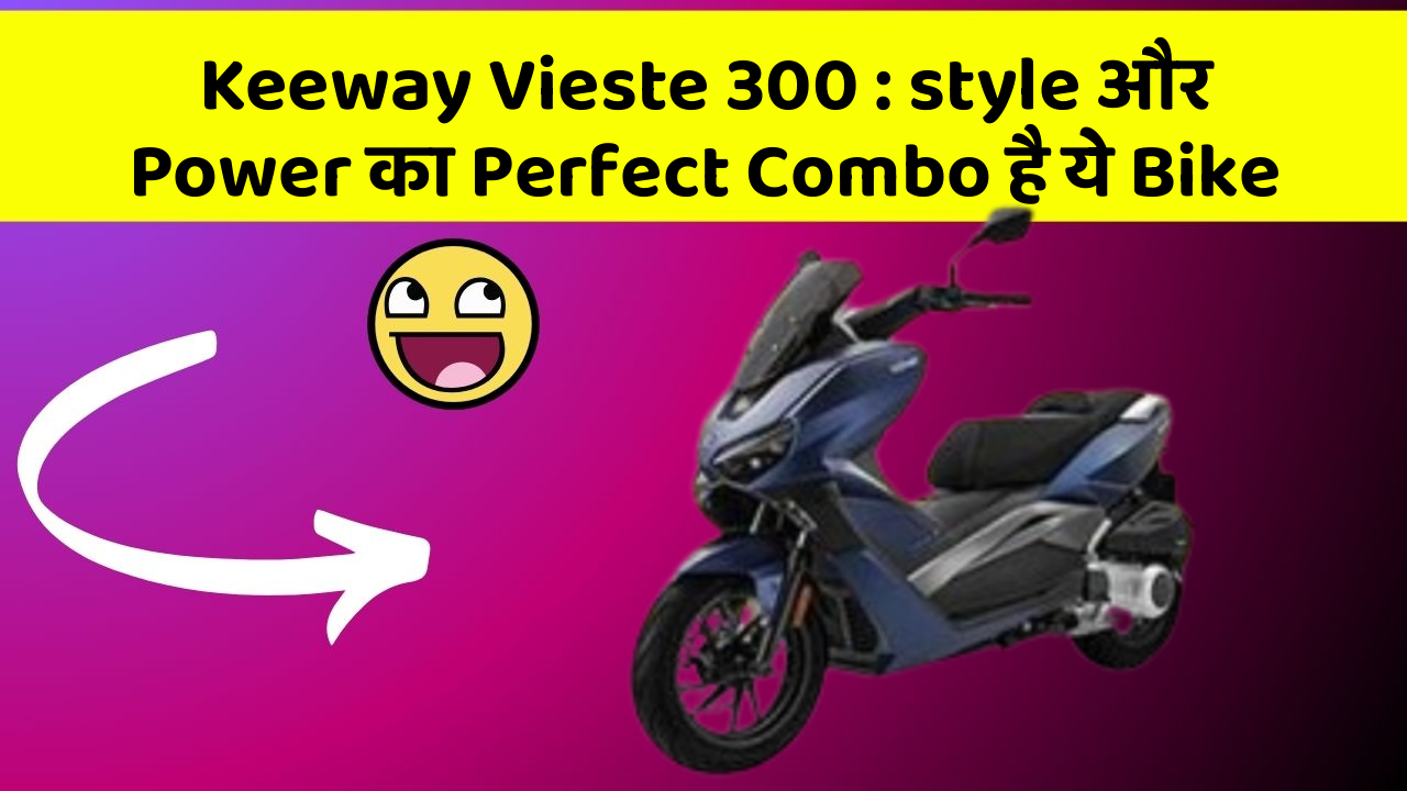 Keeway Vieste 300: style और Power का Perfect Combo है ये Bike
