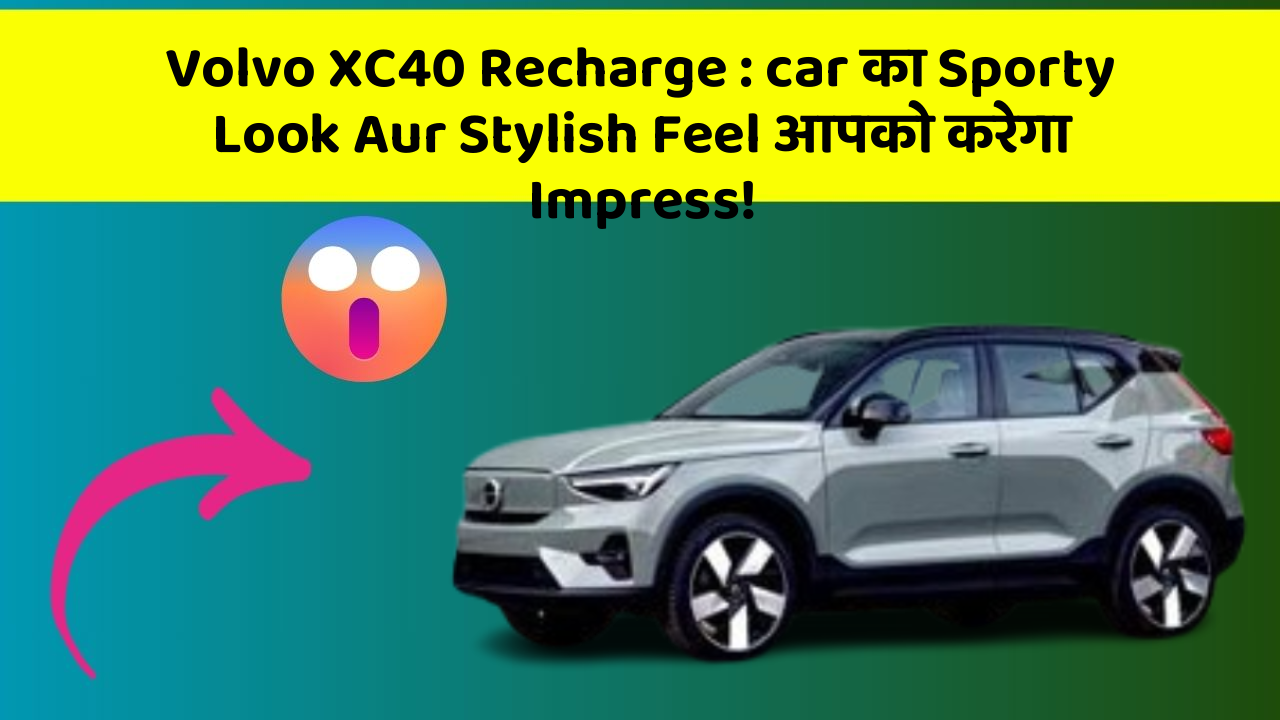 Volvo XC40 Recharge:car का Sporty Look Aur Stylish Feel आपको करेगा Impress!