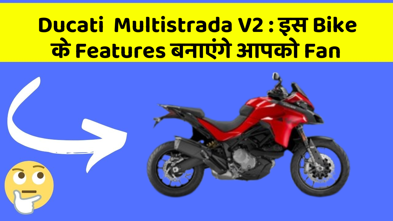 Ducati  Multistrada V2: इस Bike के Features बनाएंगे आपको Fan