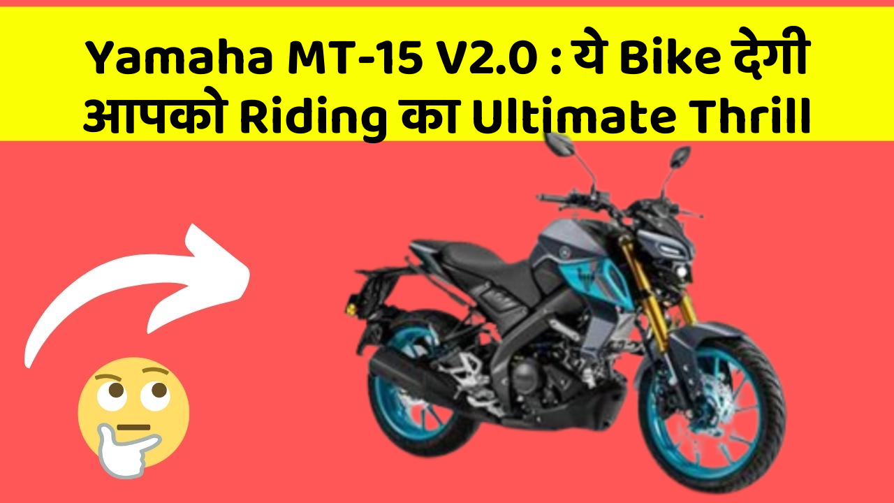 Yamaha MT-15 V2.0: ये Bike देगी आपको Riding का Ultimate Thrill
