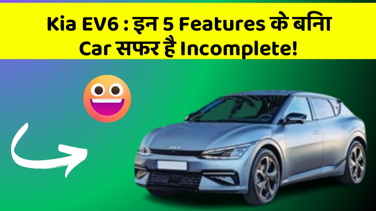 Kia EV6:इन 5 Features के बिना Car सफर है Incomplete!