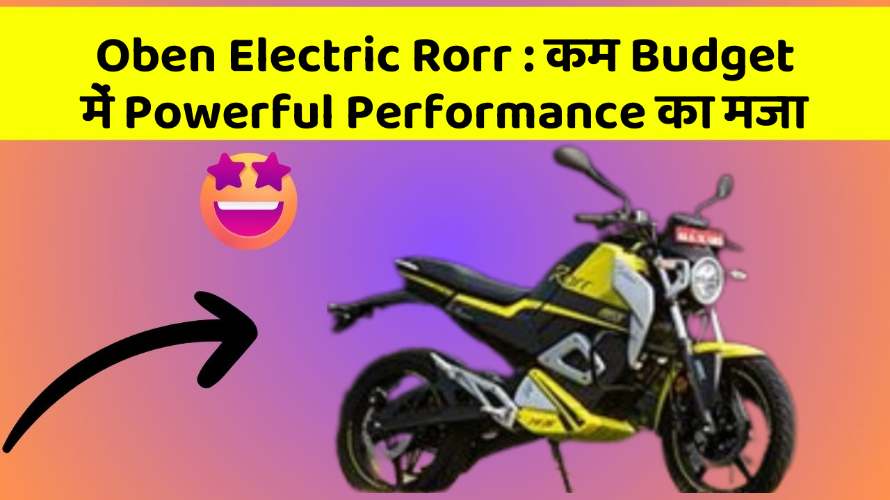 Oben Electric Rorr: कम Budget में Powerful Performance का मजा