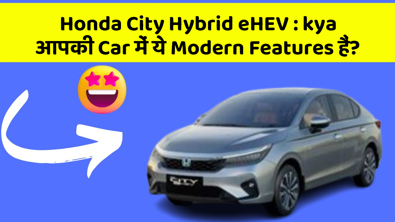 Honda City Hybrid eHEV: kya आपकी Car में ये Modern Features हैं?