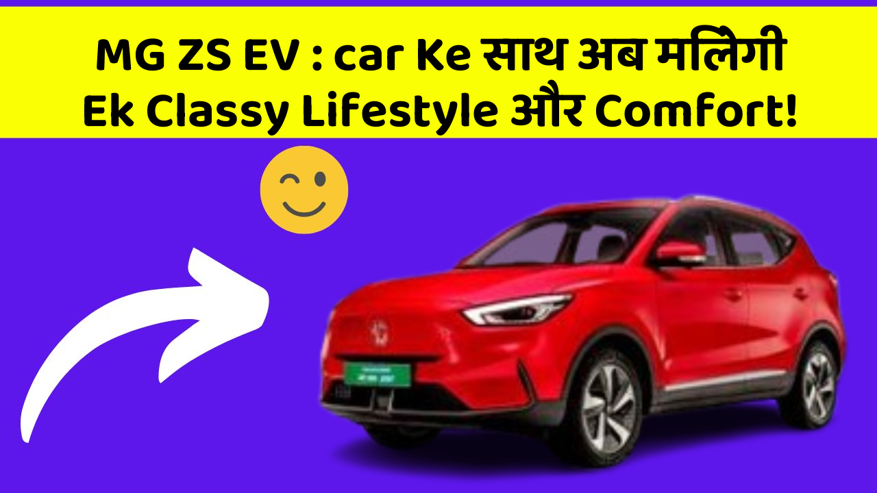 MG ZS EV : car Ke साथ अब मिलेगी Ek Classy Lifestyle और Comfort!