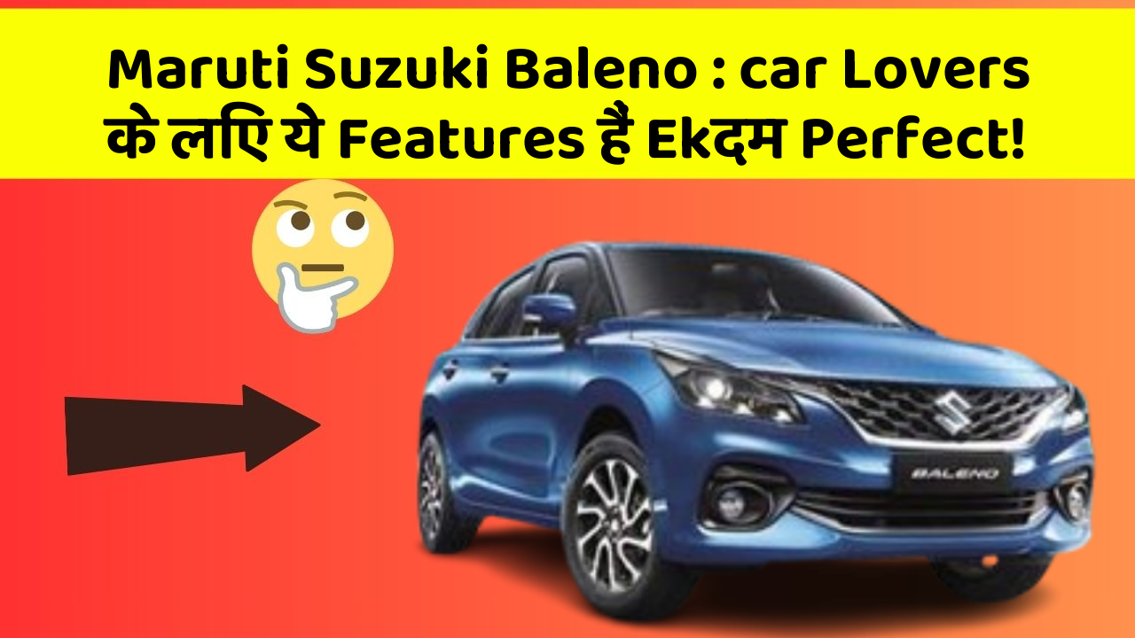 Maruti Suzuki Baleno: car Lovers के लिए ये Features हैं Ekदम Perfect!