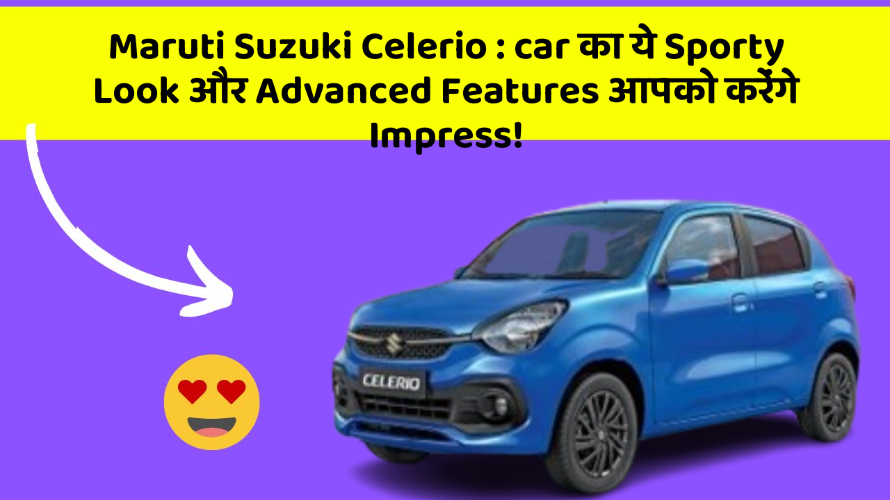 Maruti Suzuki Celerio : car का ये Sporty Look और Advanced Features आपको करेंगे Impress!