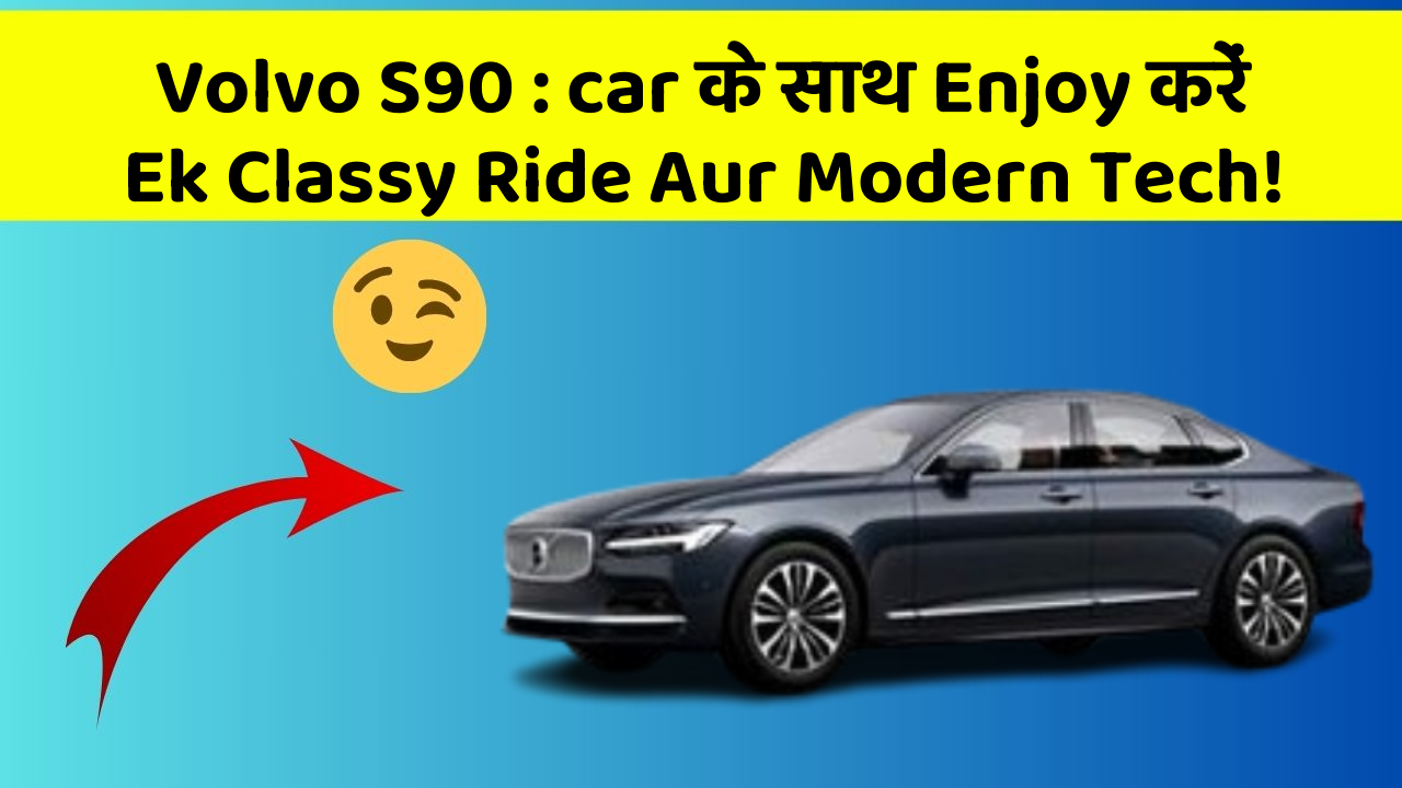 Volvo S90: car के साथ Enjoy करें Ek Classy Ride Aur Modern Tech!