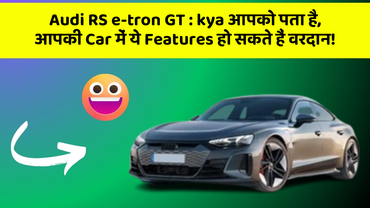 Audi RS e-tron GT:kya आपको पता है, आपकी Car में ये Features हो सकते हैं वरदान!