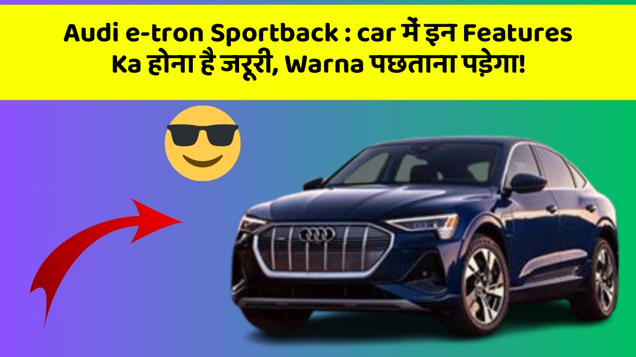 Audi e-tron Sportback : car में इन Features Ka होना है जरूरी, Warna पछताना पड़ेगा!
