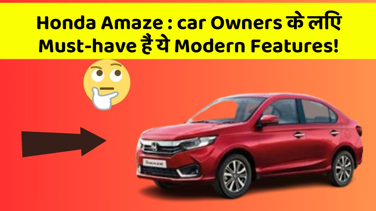Honda Amaze: car Owners के लिए Must-have हैं ये Modern Features!
