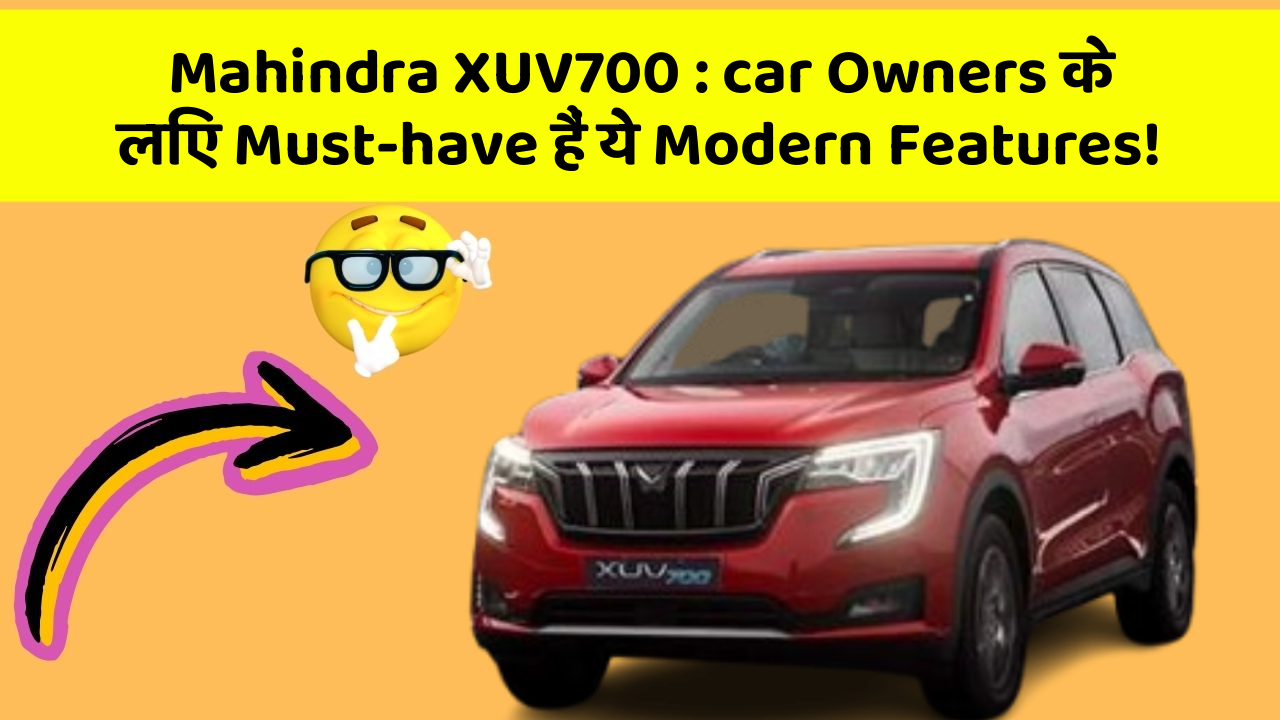 Mahindra XUV700:car Owners के लिए Must-have हैं ये Modern Features!