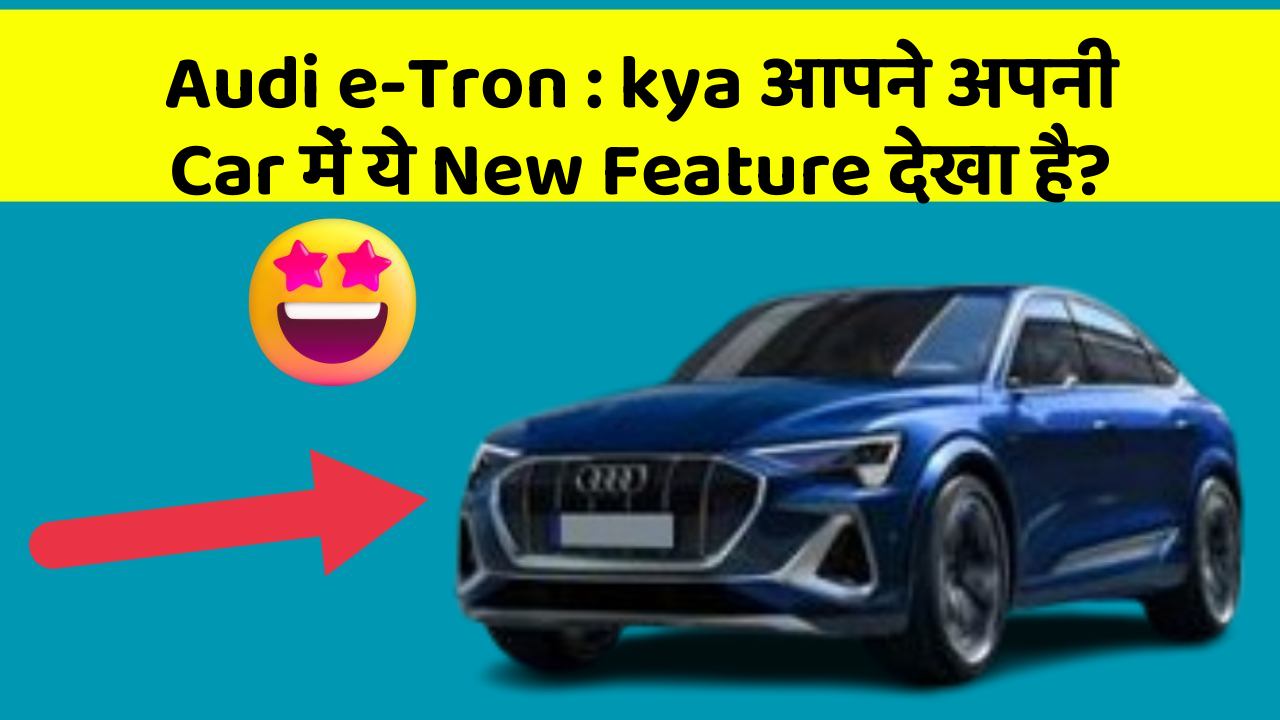 Audi e-Tron : kya आपने अपनी Car में ये New Feature देखा है?