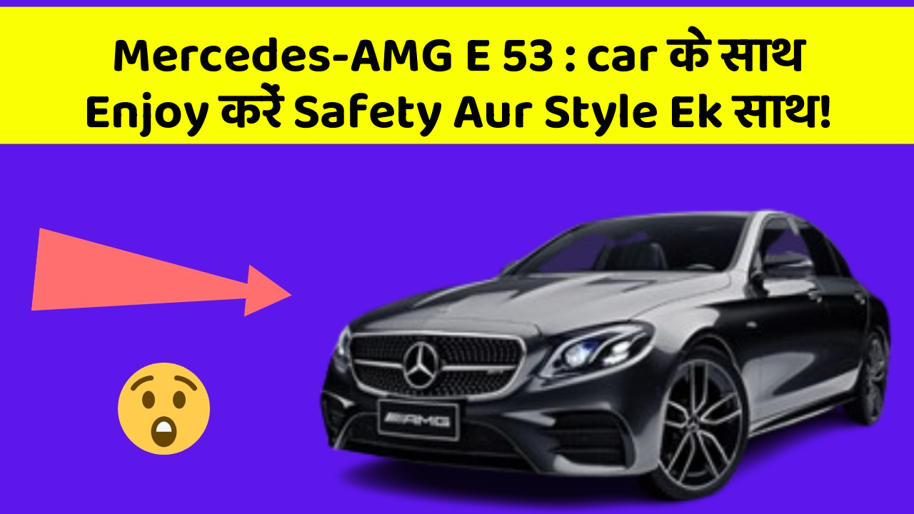 Mercedes-AMG E 53: car के साथ Enjoy करें Safety Aur Style Ek साथ!
