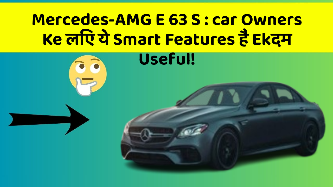 Mercedes-AMG E 63 S: car Owners Ke लिए ये Smart Features हैं Ekदम Useful!