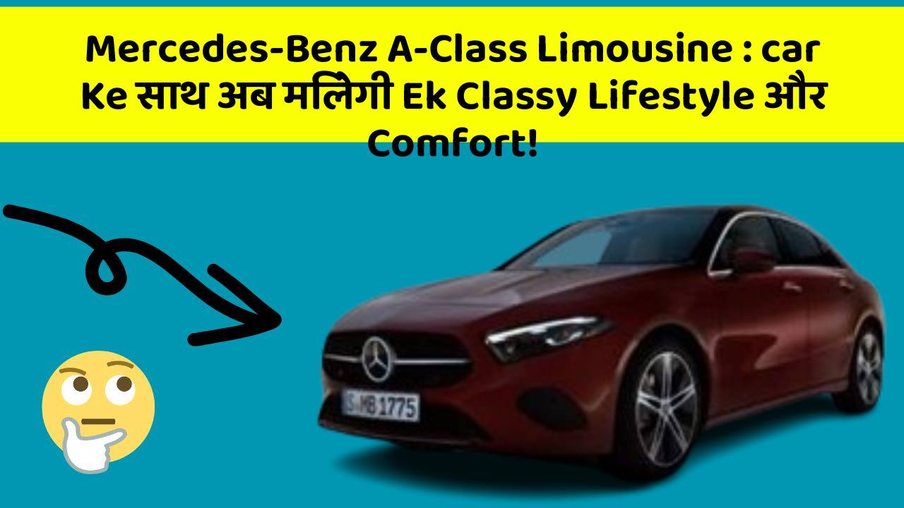 Mercedes-Benz A-Class Limousine:car Ke साथ अब मिलेगी Ek Classy Lifestyle और Comfort!
