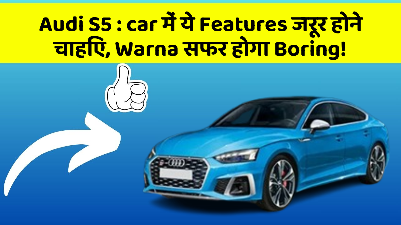Audi S5 : car में ये Features जरूर होने चाहिए, Warna सफर होगा Boring!