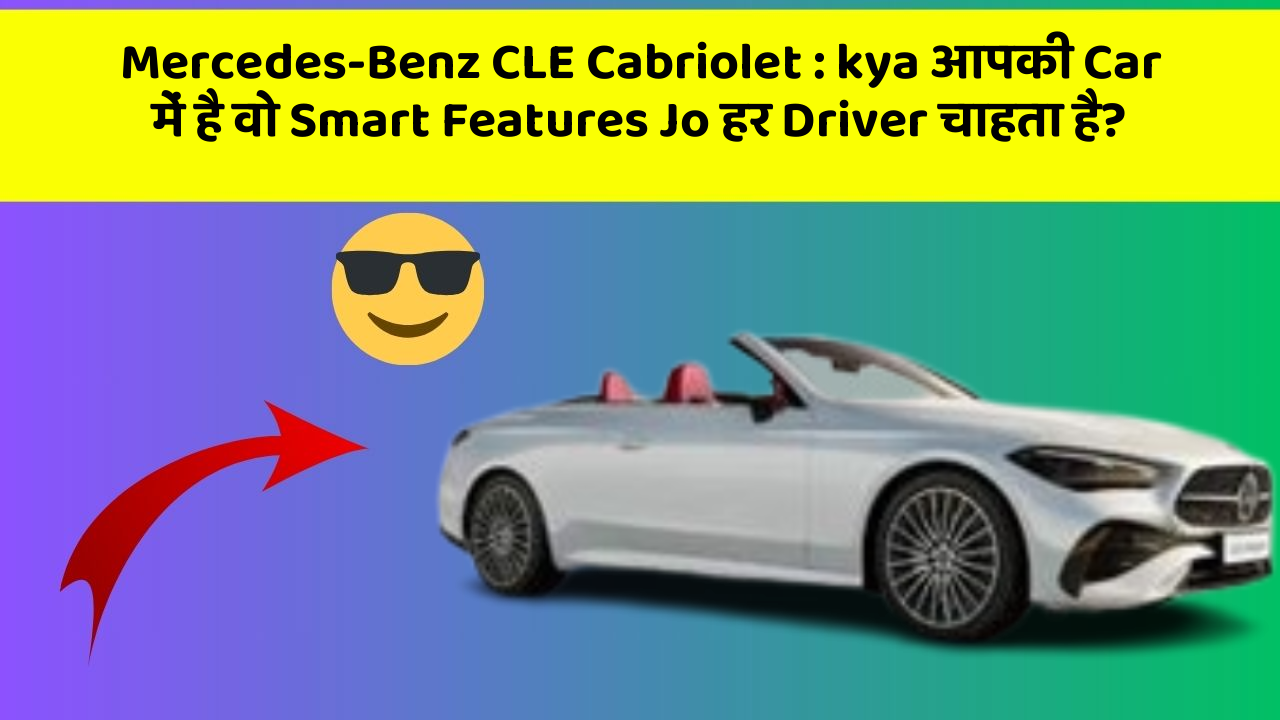 Mercedes-Benz CLE Cabriolet: kya आपकी Car में है वो Smart Features Jo हर Driver चाहता है?