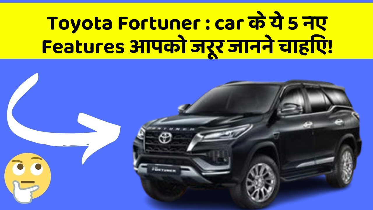 Toyota Fortuner:car के ये 5 नए Features आपको जरूर जानने चाहिए!
