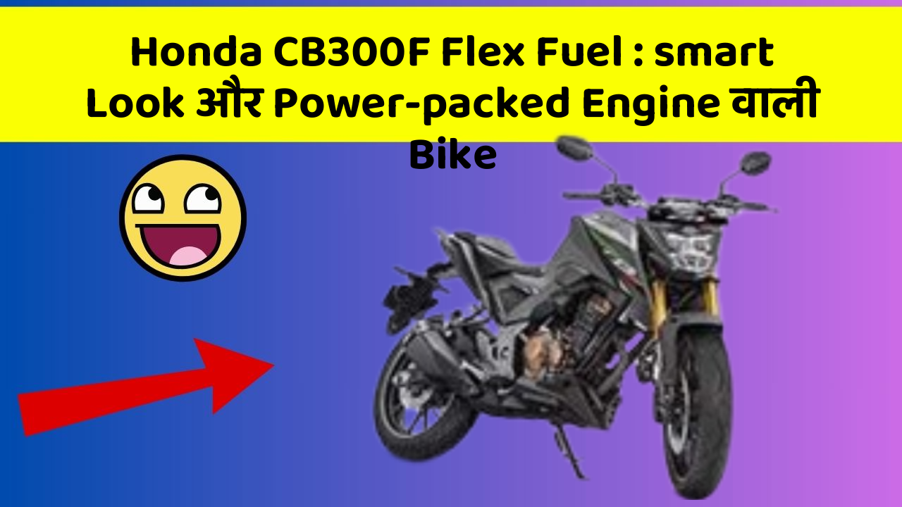 Honda CB300F Flex Fuel: smart Look और Power-packed Engine वाली Bike