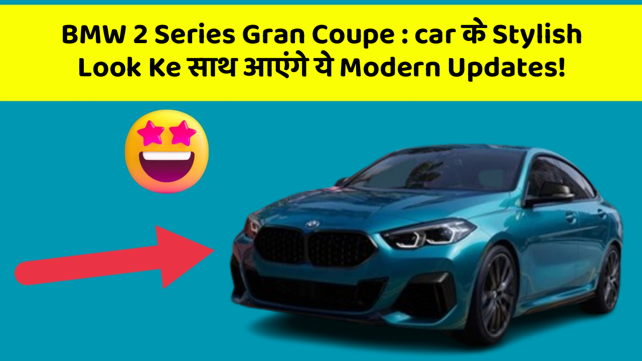 BMW 2 Series Gran Coupe: car के Stylish Look Ke साथ आएंगे ये Modern Updates!