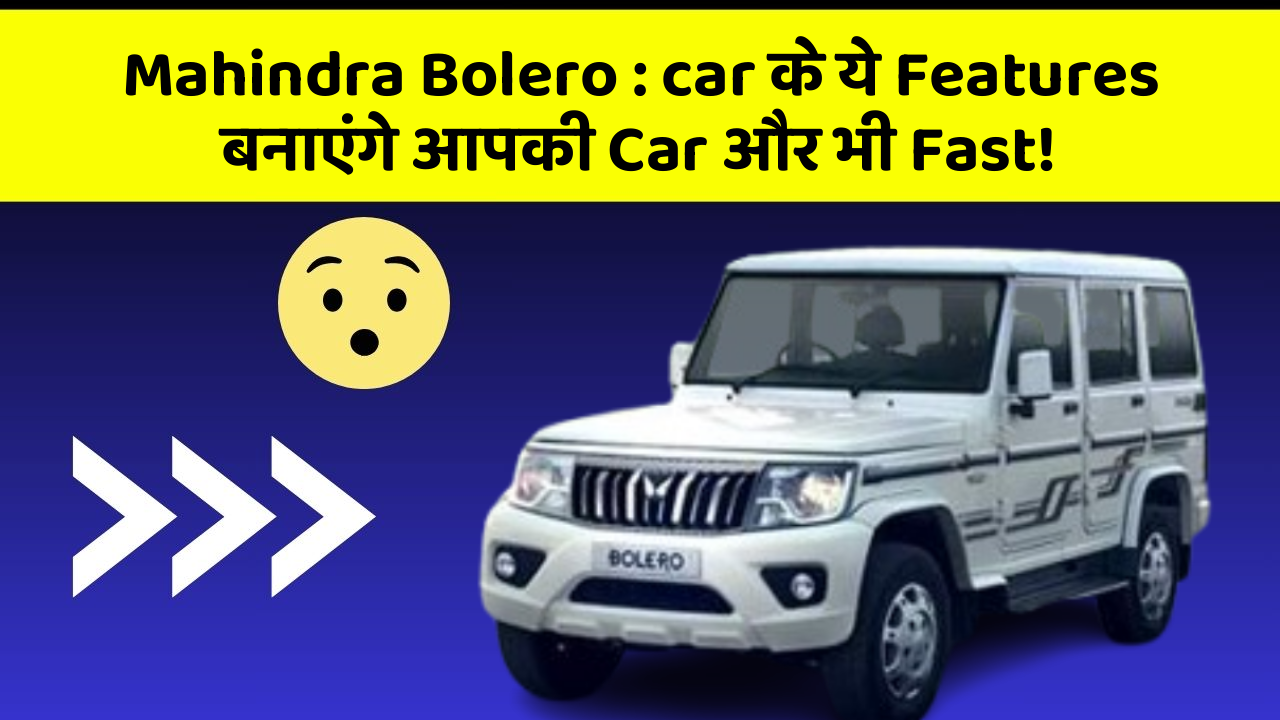 Mahindra Bolero: car के ये Features बनाएंगे आपकी Car और भी Fast!