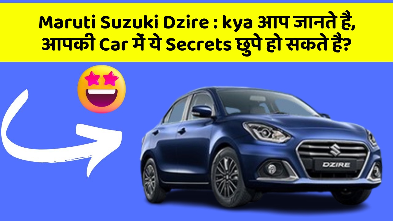 Maruti Suzuki Dzire: kya आप जानते हैं, आपकी Car में ये Secrets छुपे हो सकते हैं?