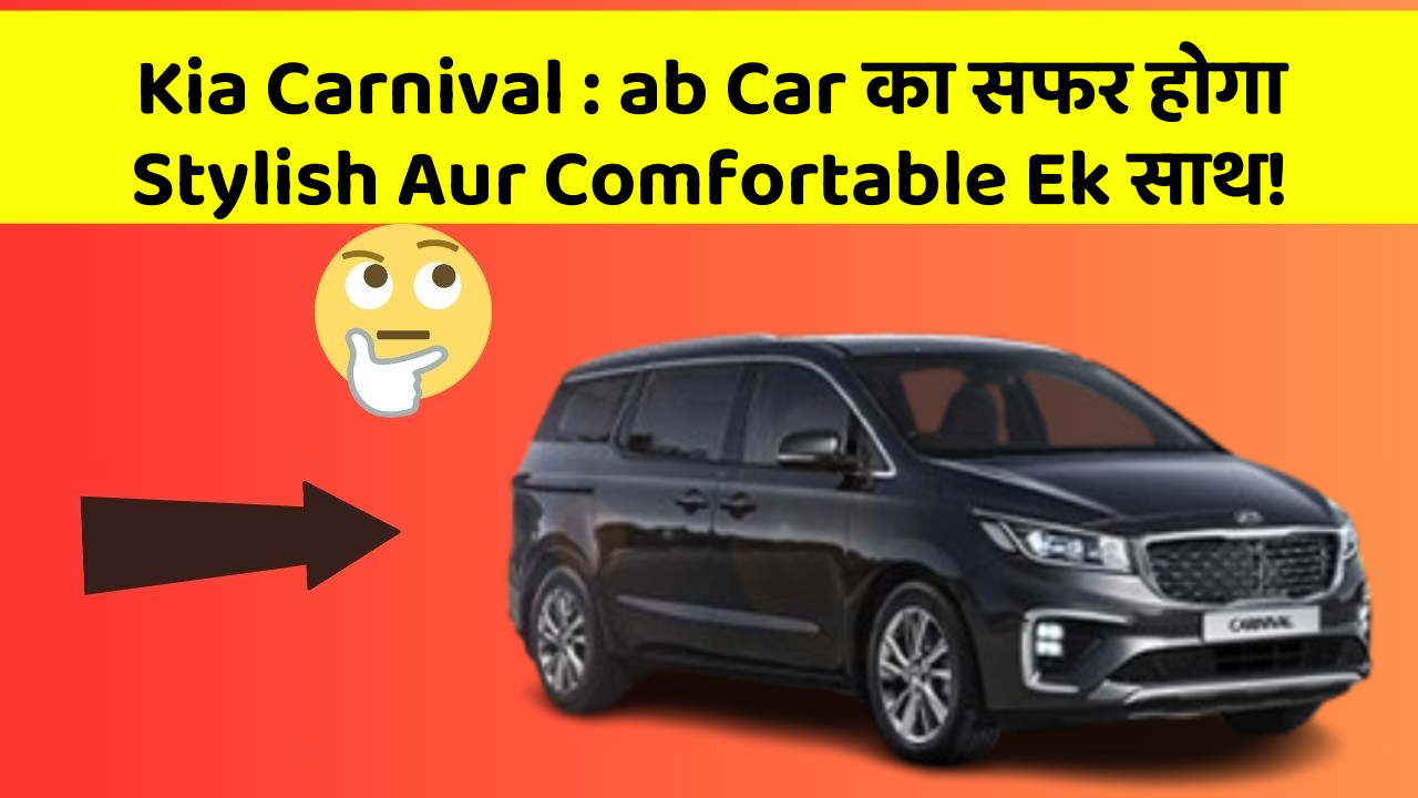 Kia Carnival: ab Car का सफर होगा Stylish Aur Comfortable Ek साथ!