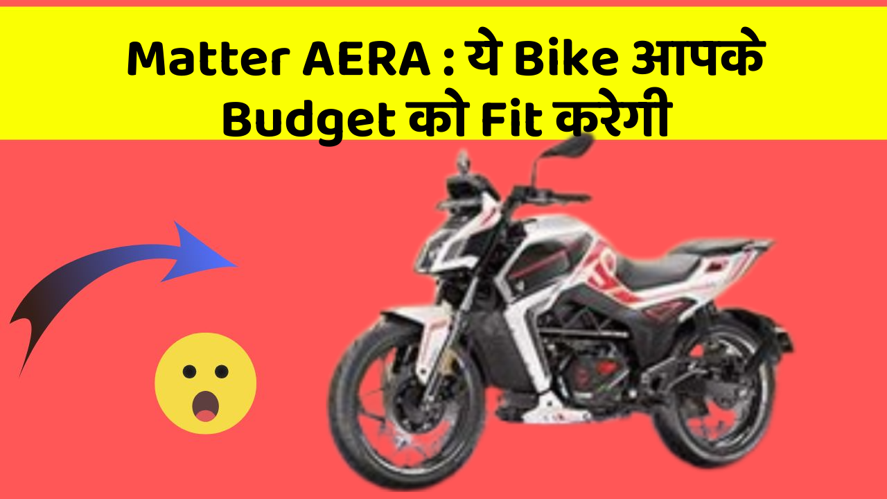 Matter AERA : ये Bike आपके Budget को Fit करेगी