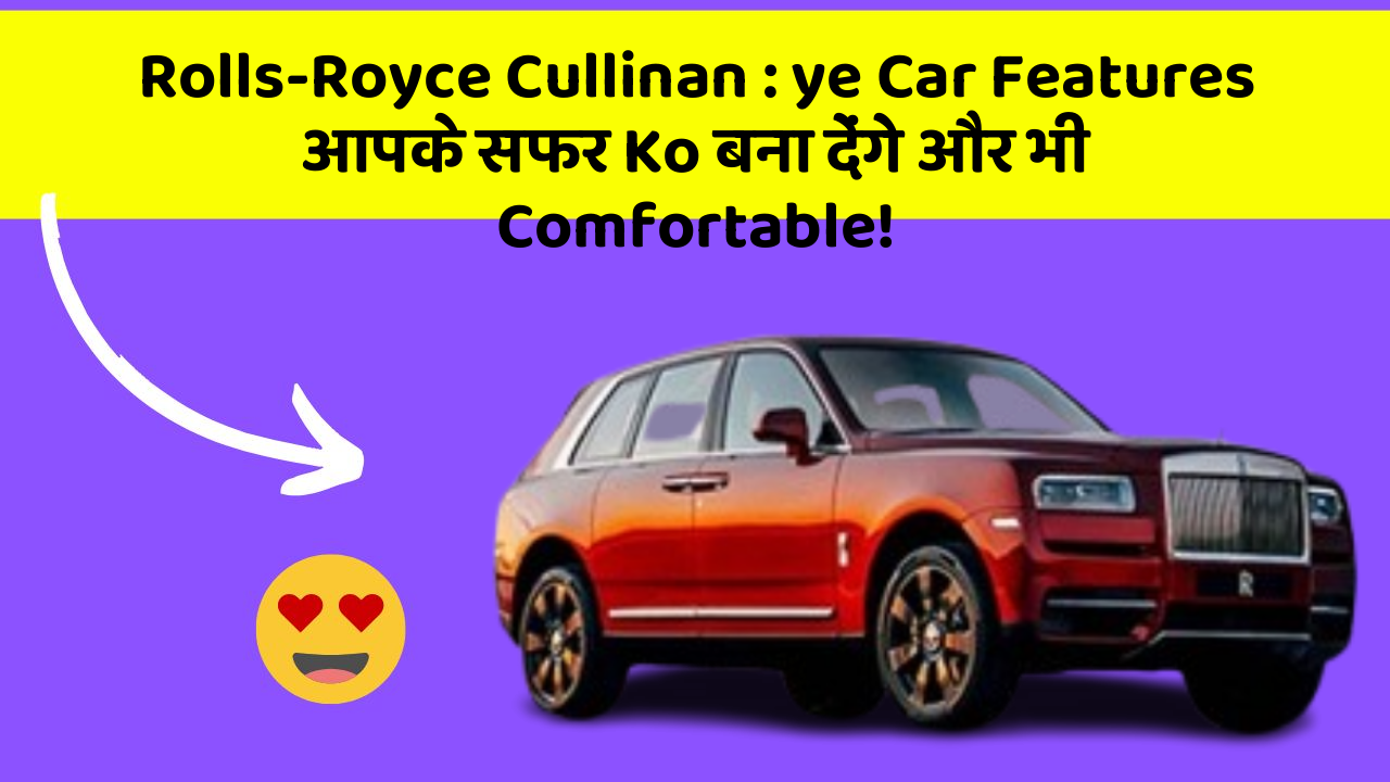 Rolls-Royce Cullinan : ye Car Features आपके सफर Ko बना देंगे और भी Comfortable!