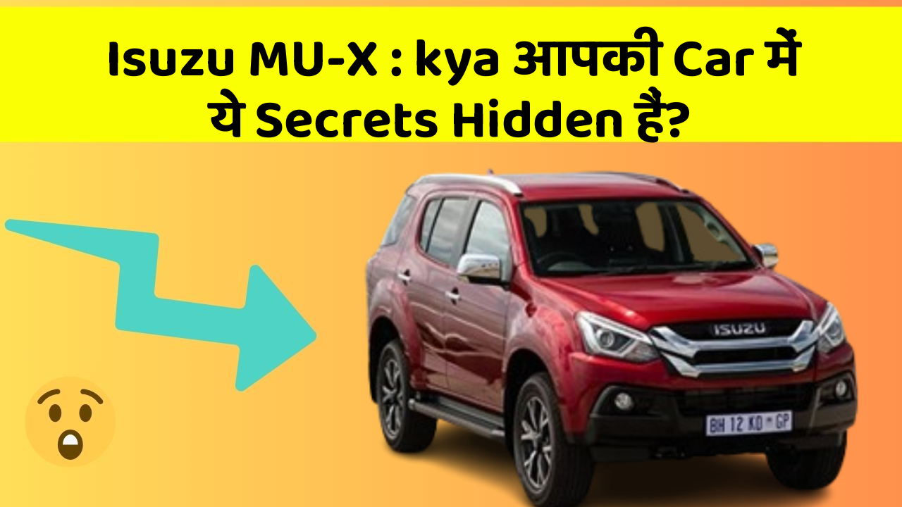 Isuzu MU-X: kya आपकी Car में ये Secrets Hidden हैं?