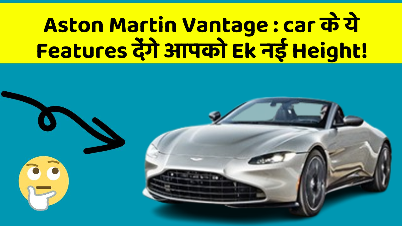 Aston Martin Vantage: car के ये Features देंगे आपको Ek नई Height!