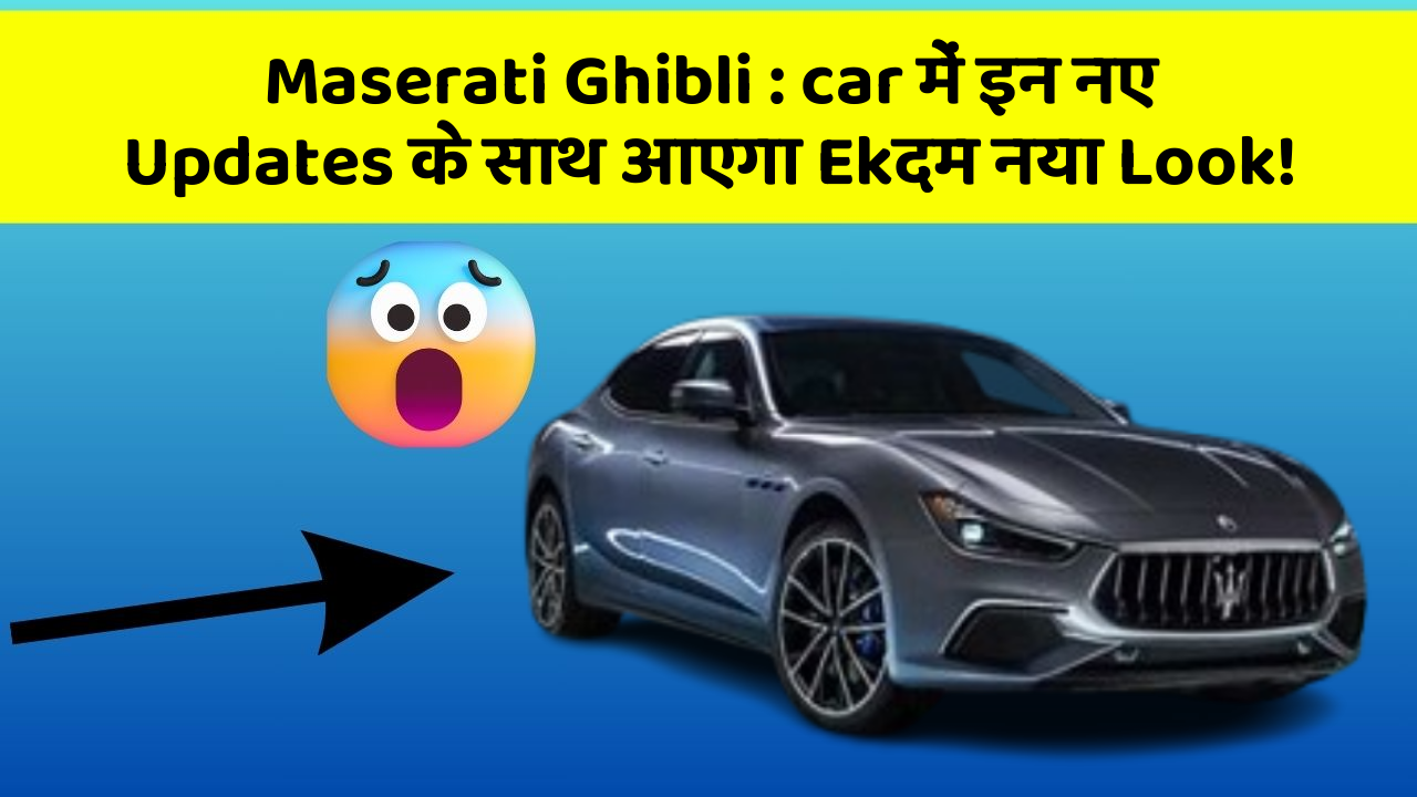 Maserati Ghibli:car में इन नए Updates के साथ आएगा Ekदम नया Look!