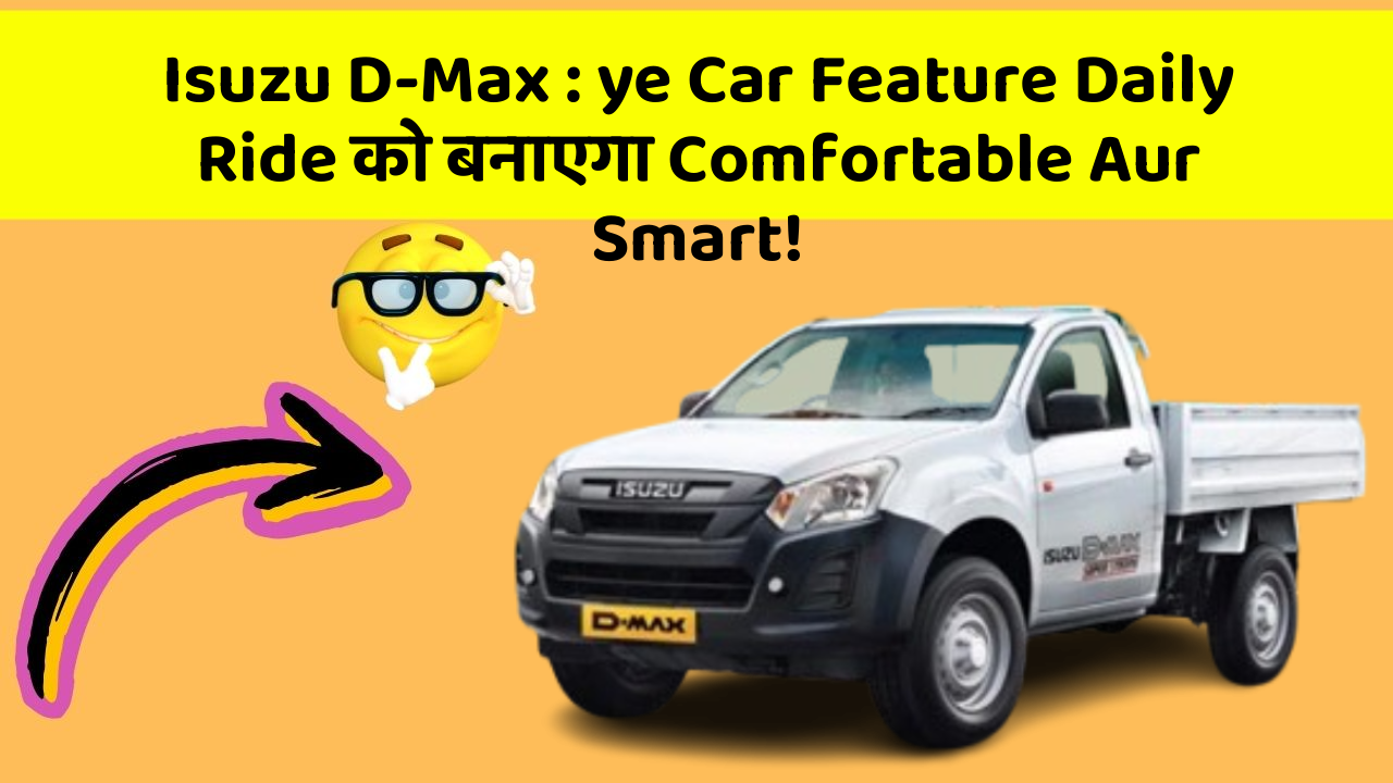 Isuzu D-Max:ye Car Feature Daily Ride को बनाएगा Comfortable Aur Smart!