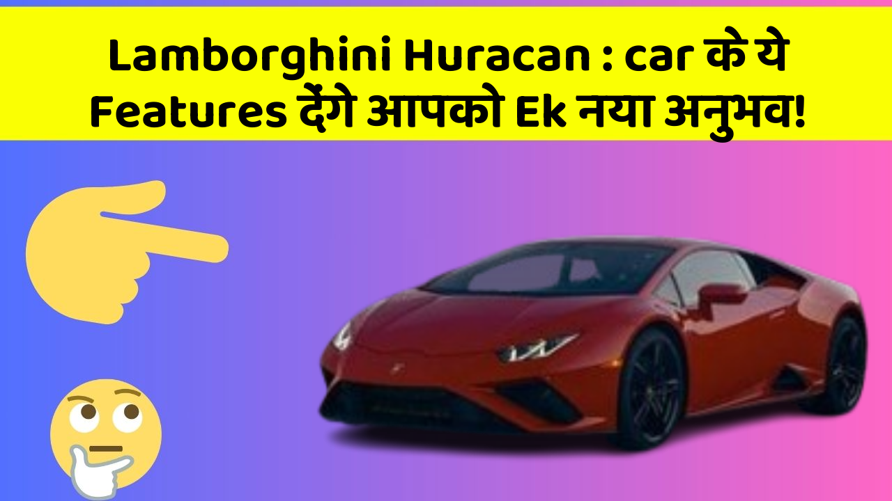Lamborghini Huracan:car के ये Features देंगे आपको Ek नया अनुभव!
