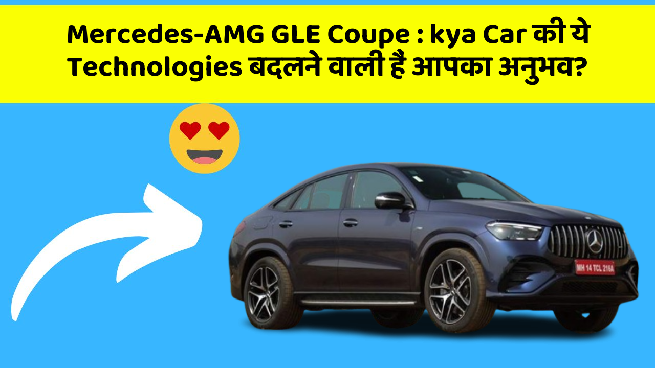 Mercedes-AMG GLE Coupe: kya Car की ये Technologies बदलने वाली हैं आपका अनुभव?