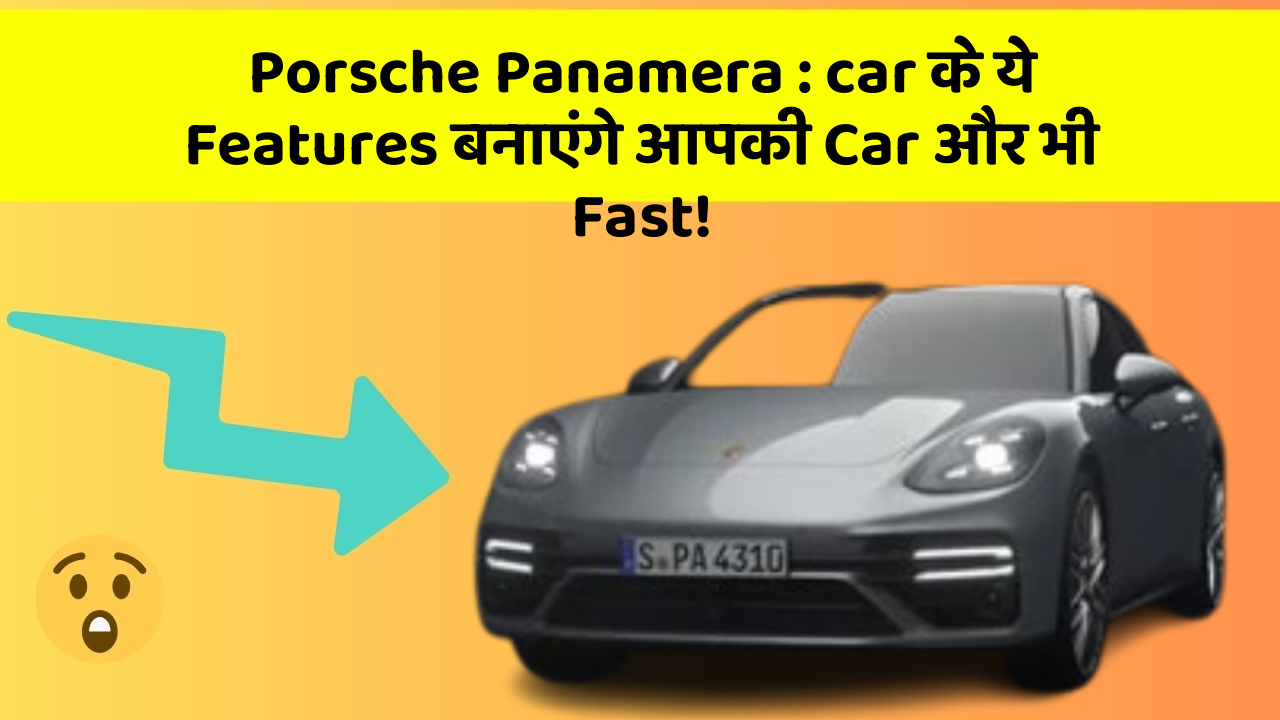 Porsche Panamera:car के ये Features बनाएंगे आपकी Car और भी Fast!
