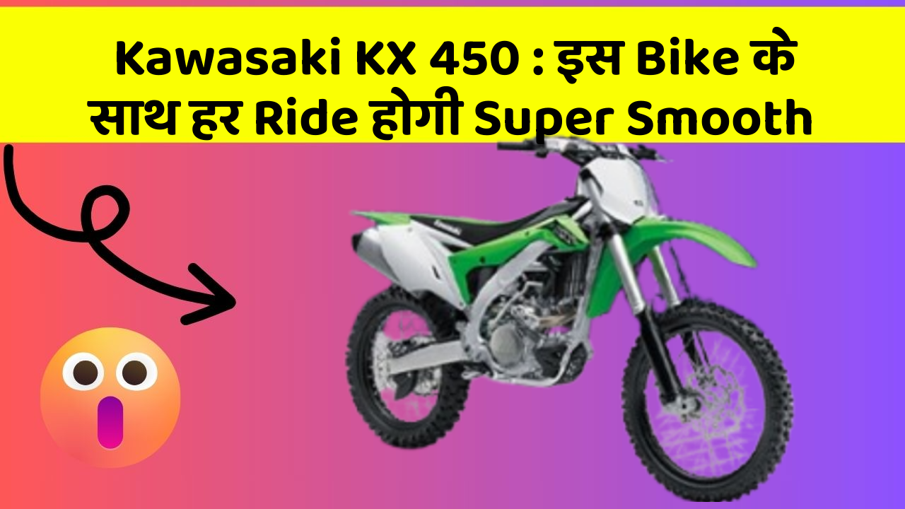Kawasaki KX 450: इस Bike के साथ हर Ride होगी Super Smooth