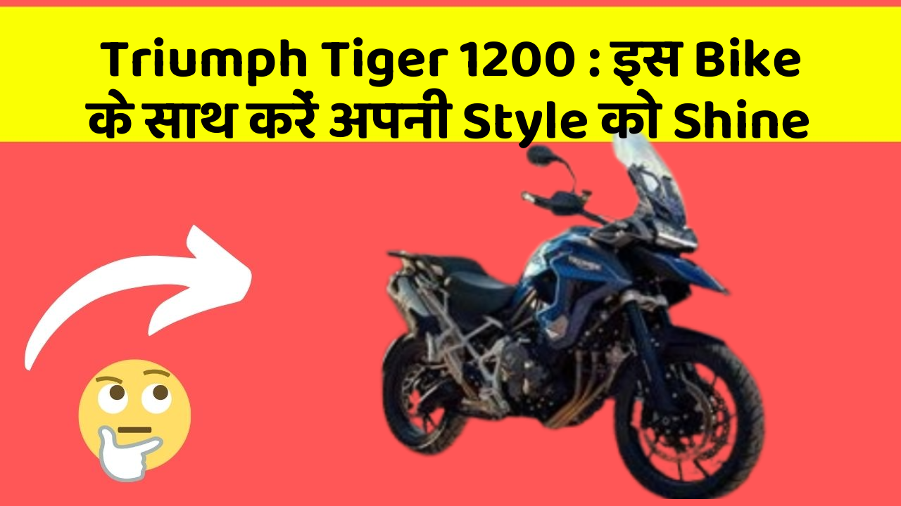 Triumph Tiger 1200: इस Bike के साथ करें अपनी Style को Shine