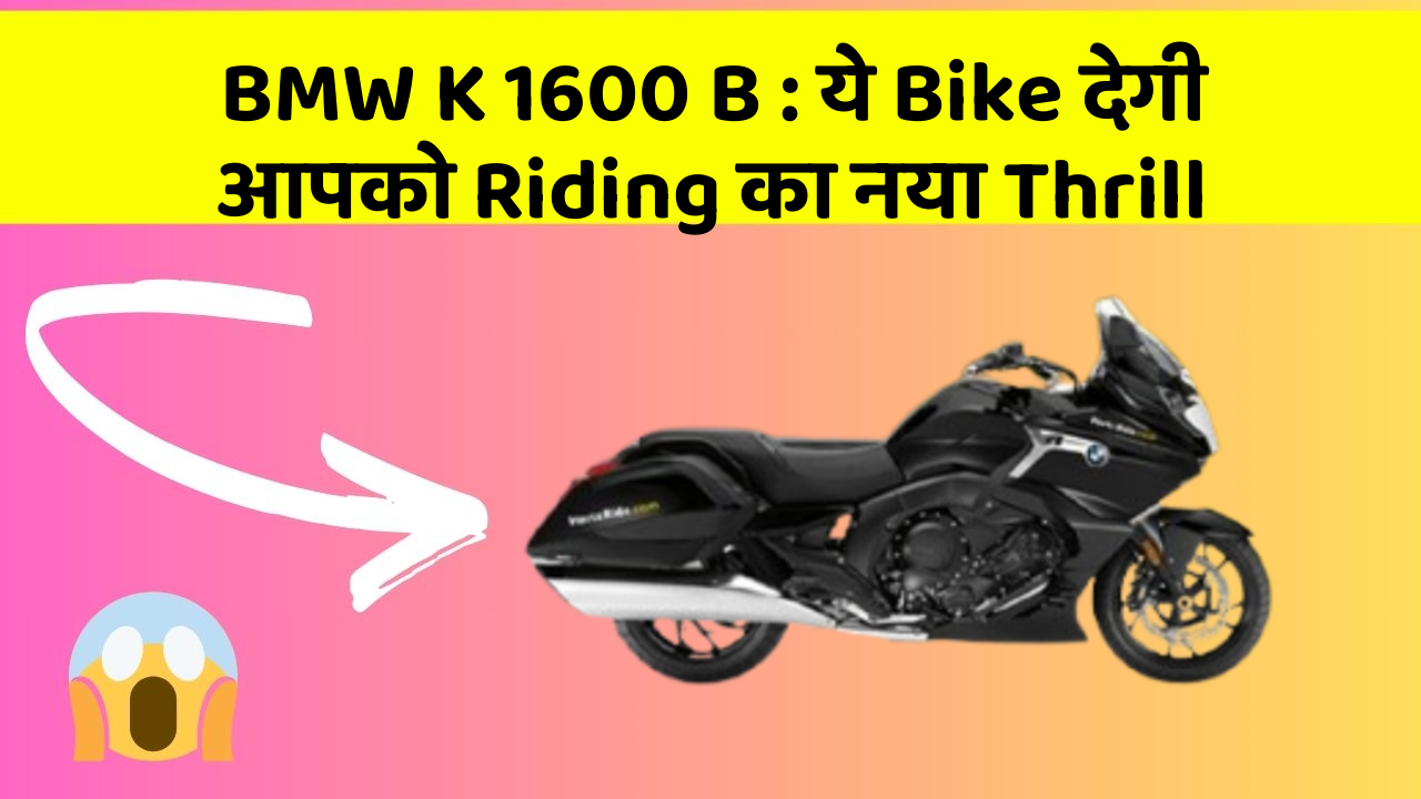 BMW K 1600 B : ये Bike देगी आपको Riding का नया Thrill