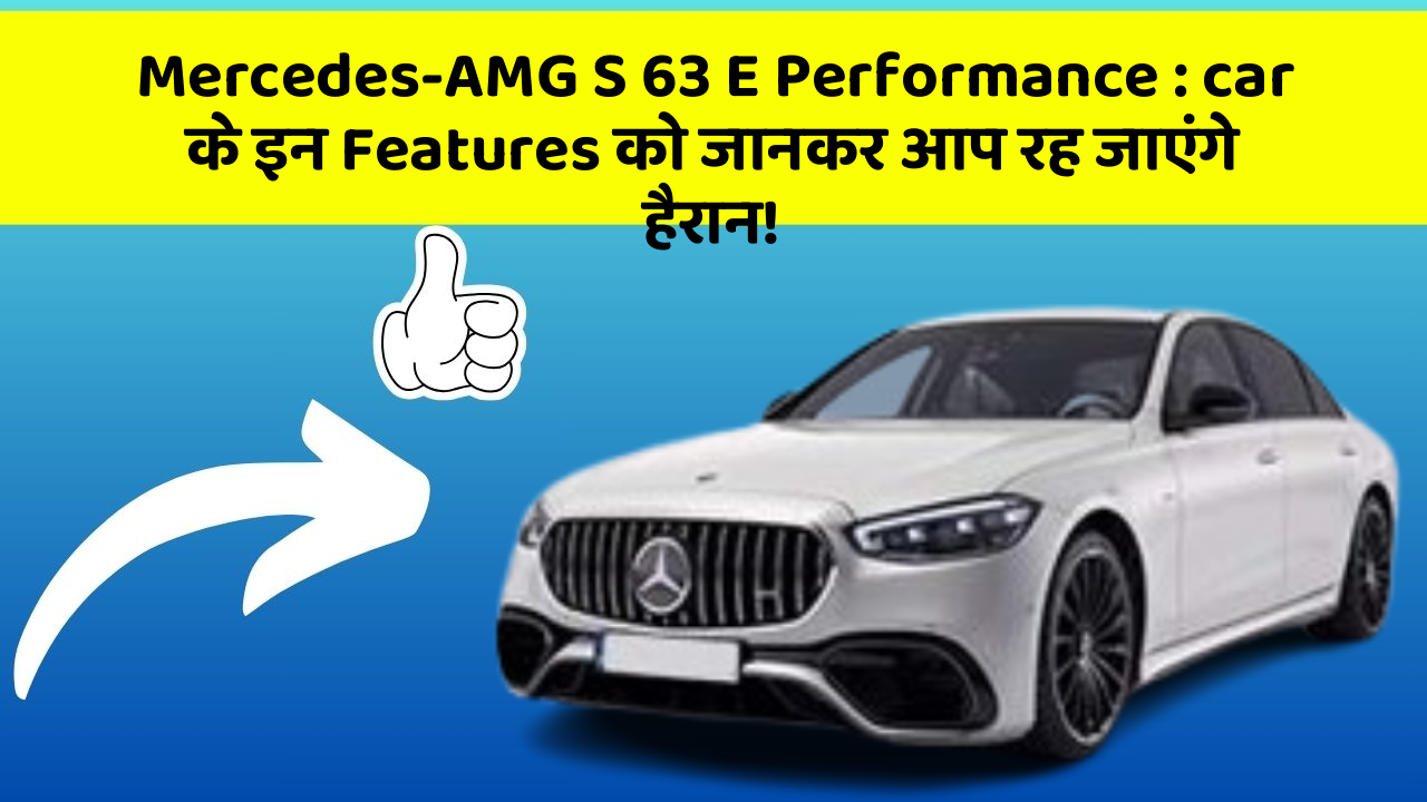 Mercedes-AMG S 63 E Performance: car के इन Features को जानकर आप रह जाएंगे हैरान!