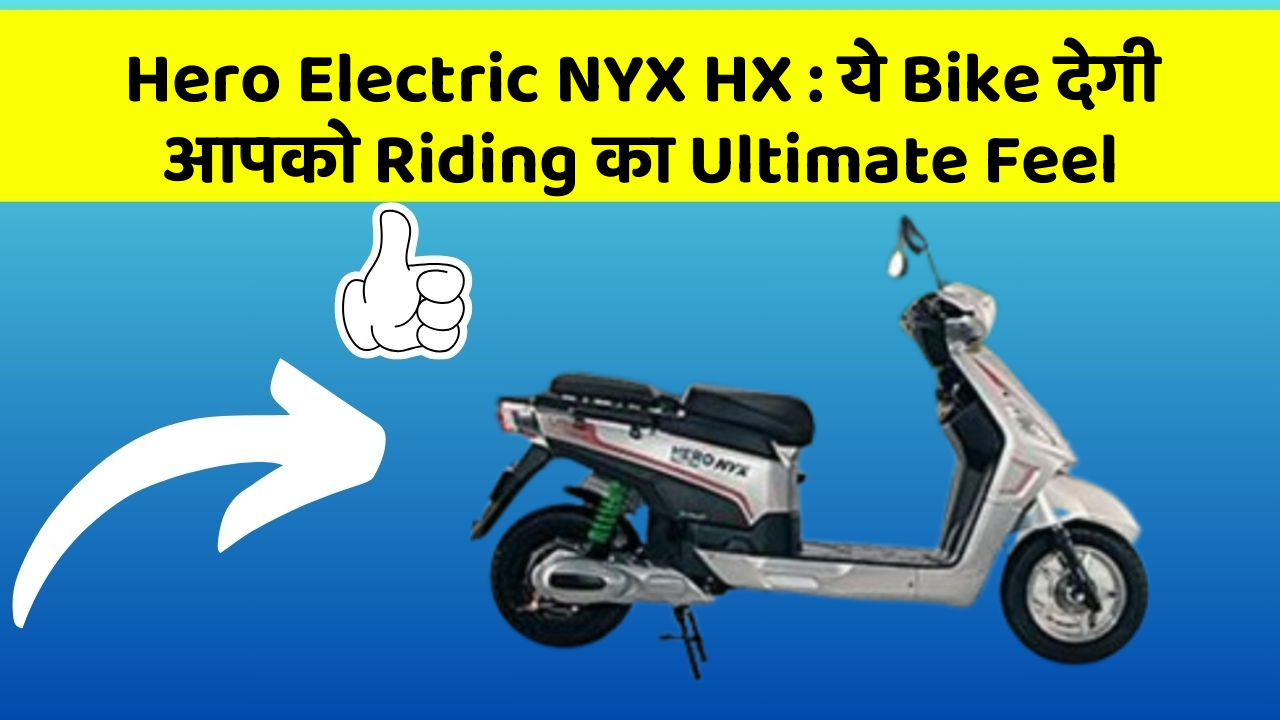 Hero Electric NYX HX: ये Bike देगी आपको Riding का Ultimate Feel