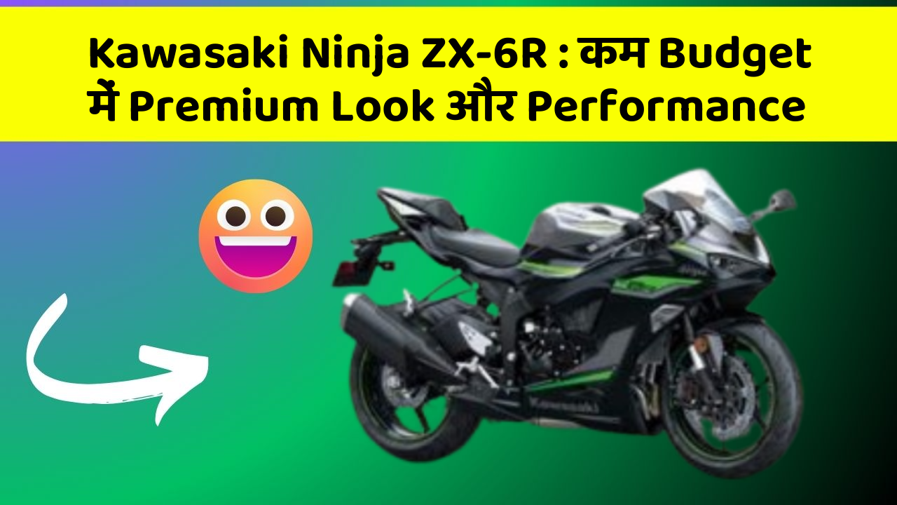 Kawasaki Ninja ZX-6R : कम Budget में Premium Look और Performance